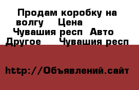 Продам коробку на волгу  › Цена ­ 6 000 - Чувашия респ. Авто » Другое   . Чувашия респ.